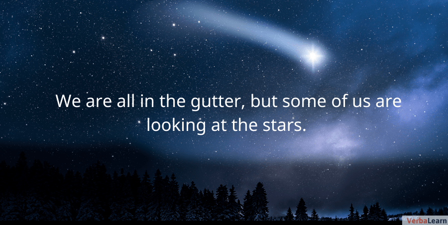 We are all in the gutter, but some of us are looking at the stars ― Oscar Wilde.