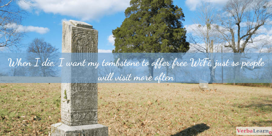 When I die, I want my tombstone to offer free WiFi, just so people will visit more often.