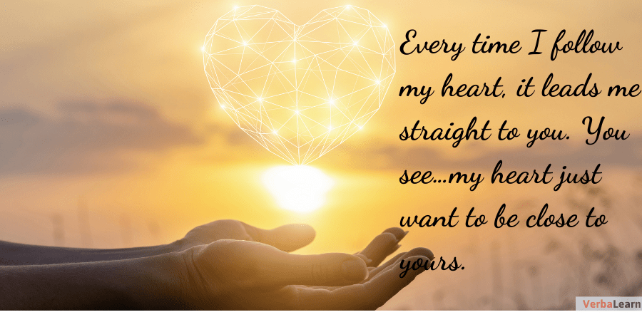 Every time I follow my heart, it leads me straight to you. You see…my heart just want to be close to yours.