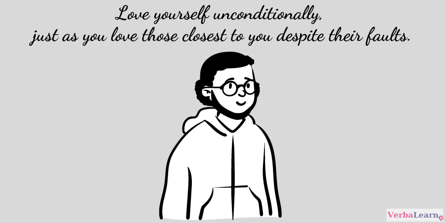 Love yourself unconditionally, just as you love those closest to you despite their faults