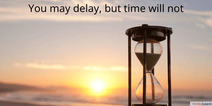 You may delay, but time will not