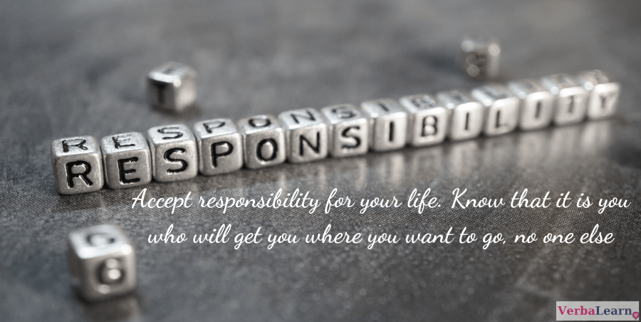 Accept responsibility for your life. Know that it is you who will get you where you want to go, no one else