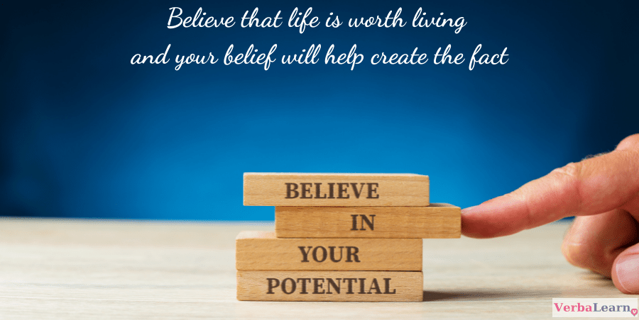 Believe that life is worth living and your belief will help create the fact